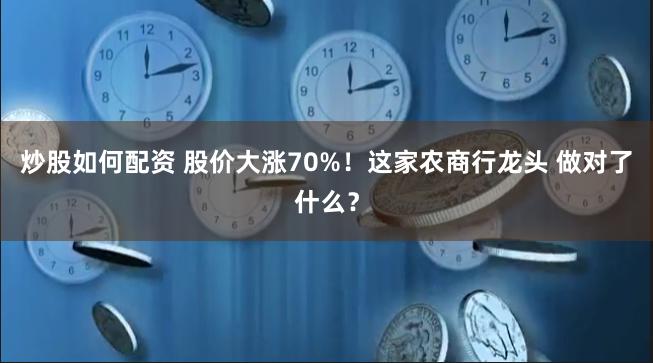 炒股如何配资 股价大涨70%！这家农商行龙头 做对了什么？