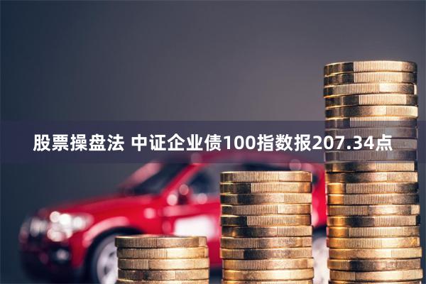 股票操盘法 中证企业债100指数报207.34点