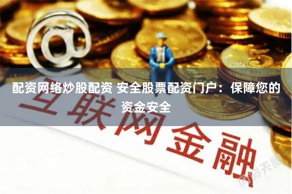 配资网络炒股配资 安全股票配资门户：保障您的资金安全