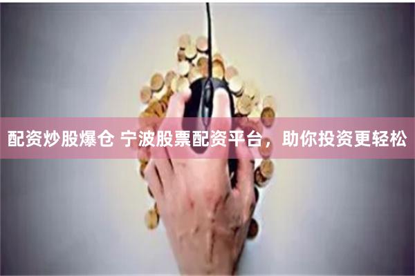 配资炒股爆仓 宁波股票配资平台，助你投资更轻松