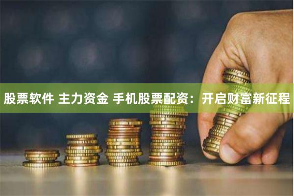 股票软件 主力资金 手机股票配资：开启财富新征程