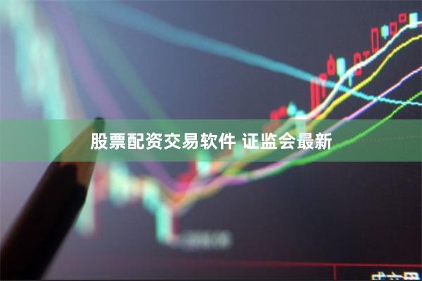 股票配资交易软件 证监会最新