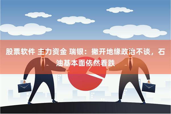 股票软件 主力资金 瑞银：撇开地缘政治不谈，石油基本面依然看跌