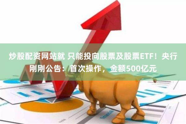 炒股配资网站就 只能投向股票及股票ETF！央行刚刚公告：首次操作，金额500亿元