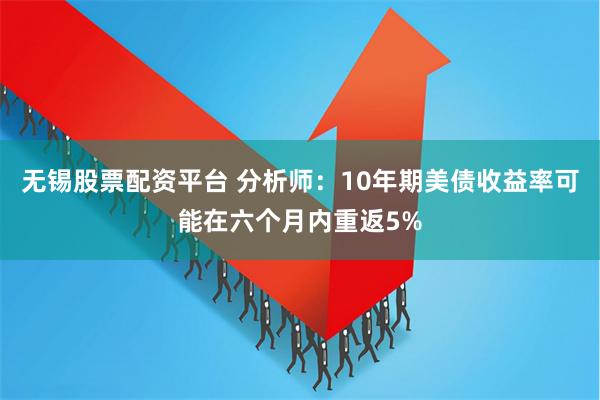 无锡股票配资平台 分析师：10年期美债收益率可能在六个月内重返5%