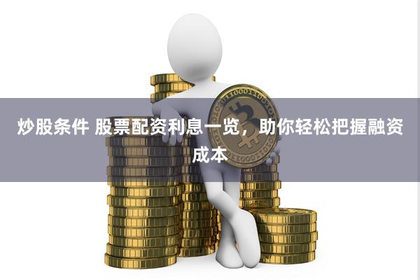 炒股条件 股票配资利息一览，助你轻松把握融资成本