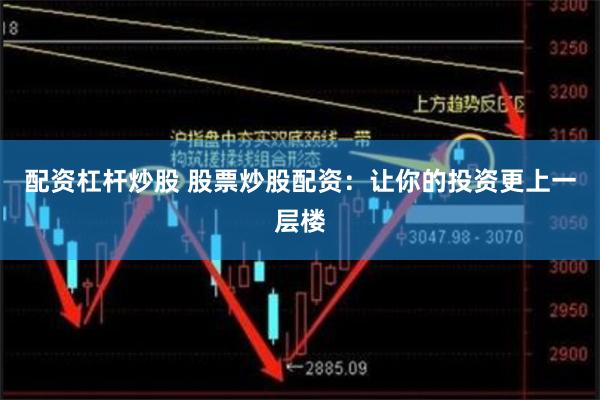 配资杠杆炒股 股票炒股配资：让你的投资更上一层楼