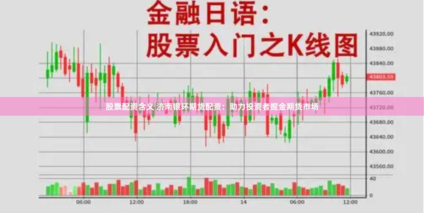 股票配资含义 济南银环期货配资：助力投资者掘金期货市场