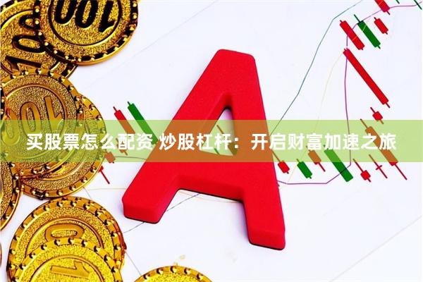 买股票怎么配资 炒股杠杆：开启财富加速之旅