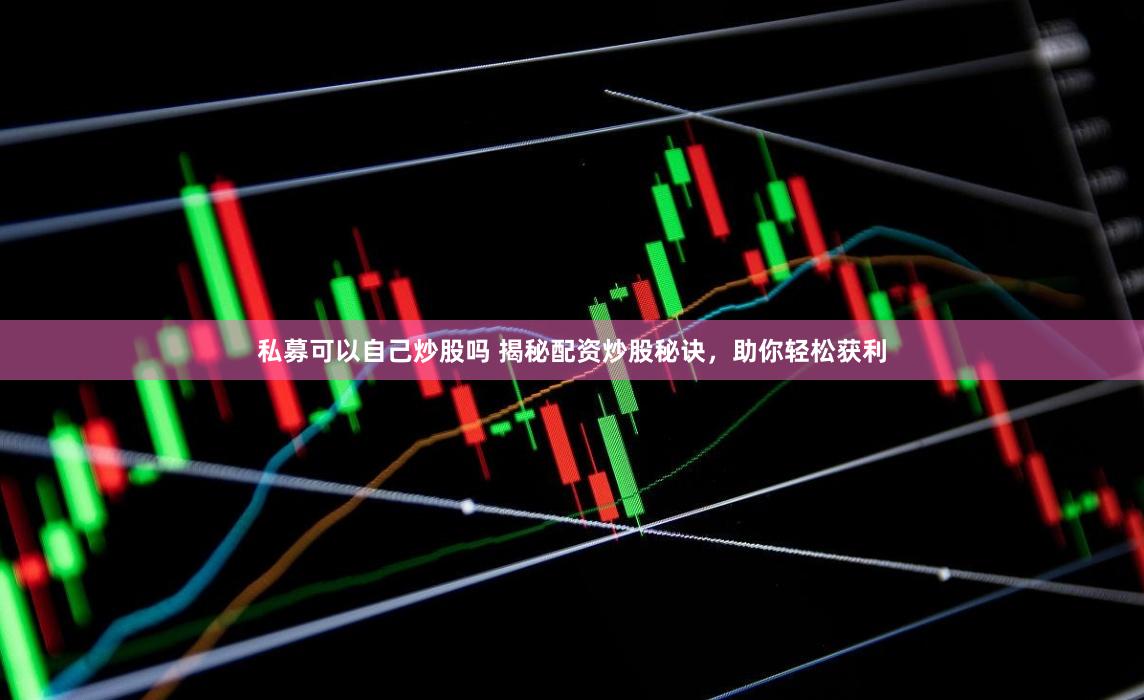 私募可以自己炒股吗 揭秘配资炒股秘诀，助你轻松获利