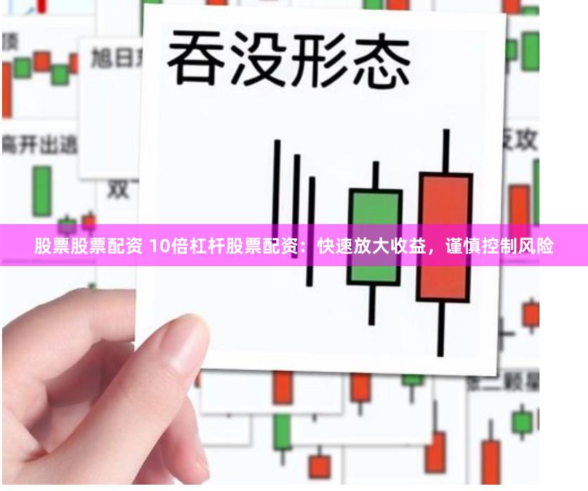 股票股票配资 10倍杠杆股票配资：快速放大收益，谨慎控制风险
