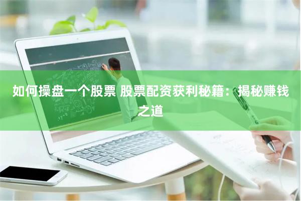 如何操盘一个股票 股票配资获利秘籍：揭秘赚钱之道