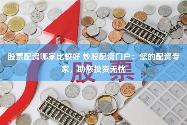 股票配资哪家比较好 炒股配资门户：您的配资专家，助您投资无忧