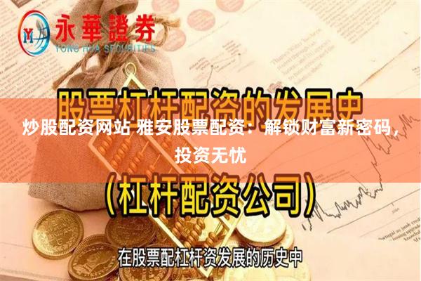 炒股配资网站 雅安股票配资：解锁财富新密码，投资无忧