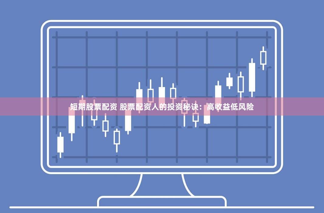 短期股票配资 股票配资人的投资秘诀：高收益低风险