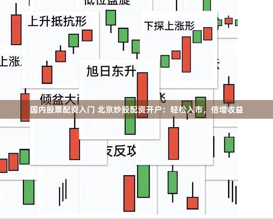 国内股票配资入门 北京炒股配资开户：轻松入市，倍增收益