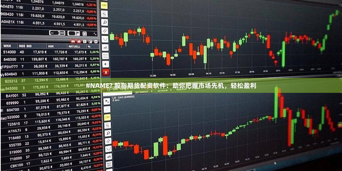 #NAME? 股指期货配资软件：助你把握市场先机，轻松盈利