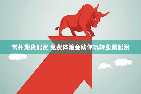常州期货配资 免费体验金助你玩转股票配资