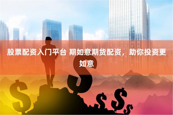 股票配资入门平台 期如意期货配资，助你投资更如意