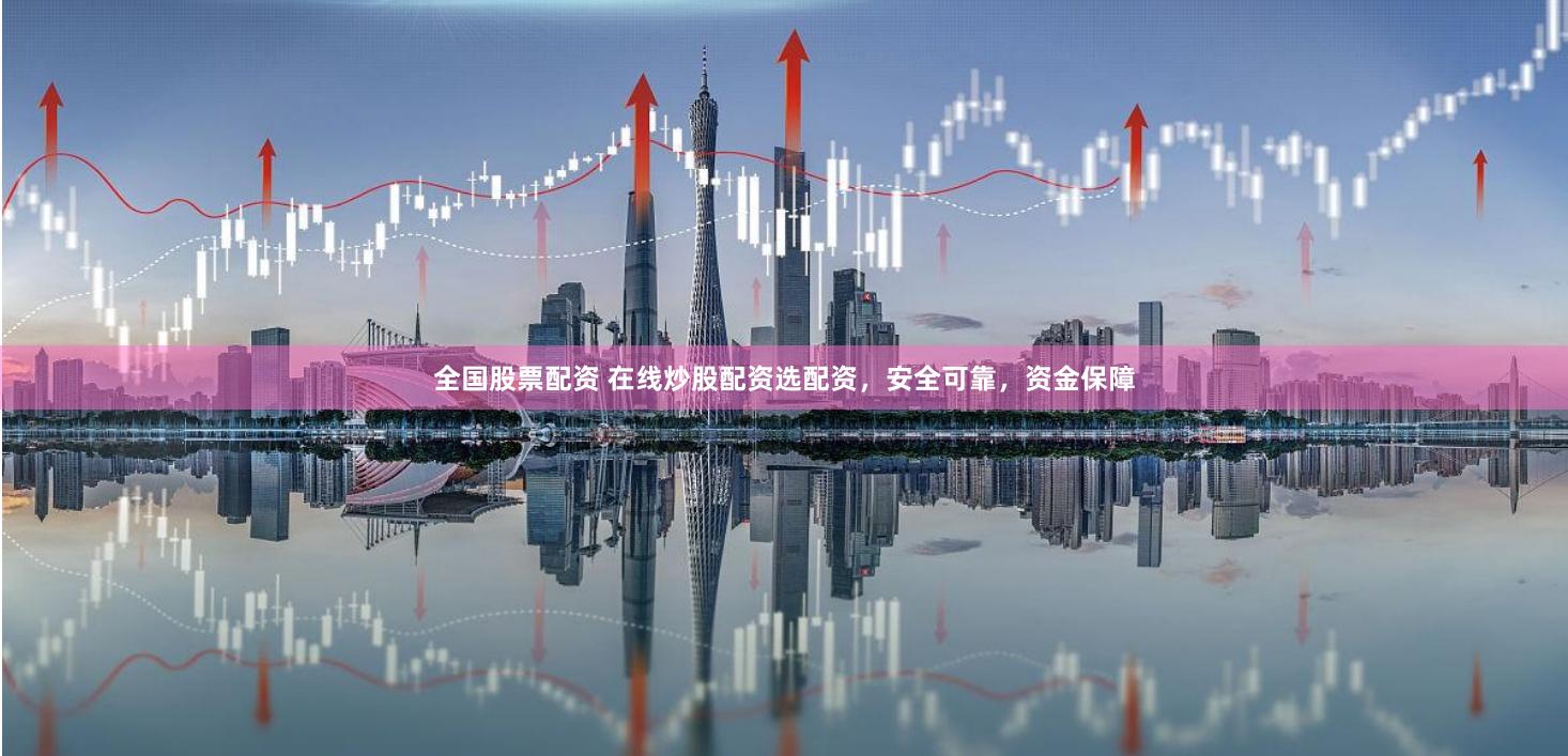 全国股票配资 在线炒股配资选配资，安全可靠，资金保障