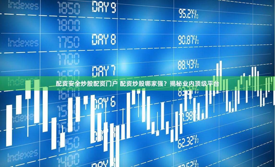 配资安全炒股配资门户 配资炒股哪家强？揭秘业内顶级平台