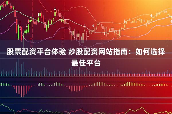 股票配资平台体验 炒股配资网站指南:如何选择最佳平台