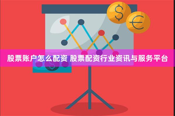 股票账户怎么配资 股票配资行业资讯与服务平台
