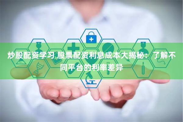 炒股配资学习 股票配资利息成本大揭秘:了解不同平台的利率差异