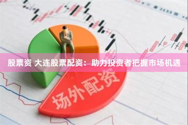 股票资 大连股票配资:助力投资者把握市场机遇