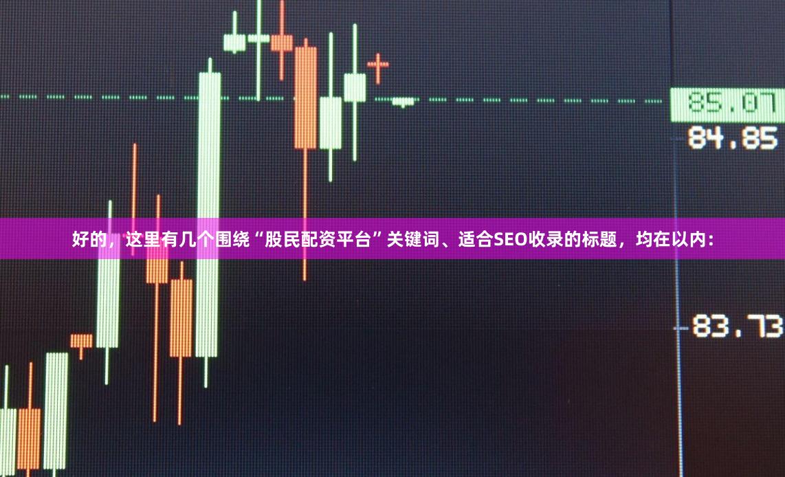 好的，这里有几个围绕“股民配资平台”关键词、适合SEO收录的标题，均在以内：