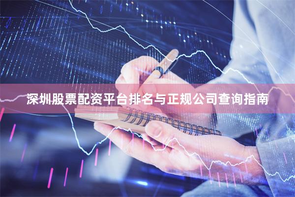 深圳股票配资平台排名与正规公司查询指南