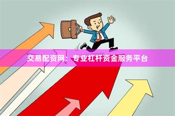 交易配资网：专业杠杆资金服务平台