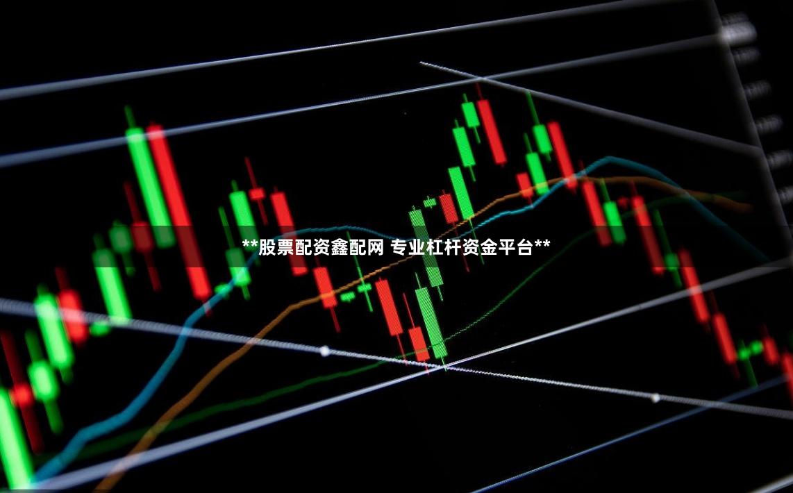 **股票配资鑫配网 专业杠杆资金平台**