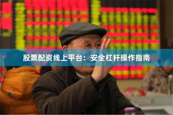 股票配资线上平台：安全杠杆操作指南