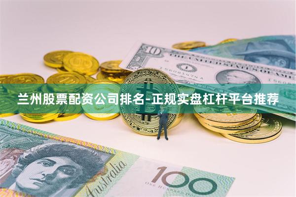 兰州股票配资公司排名-正规实盘杠杆平台推荐