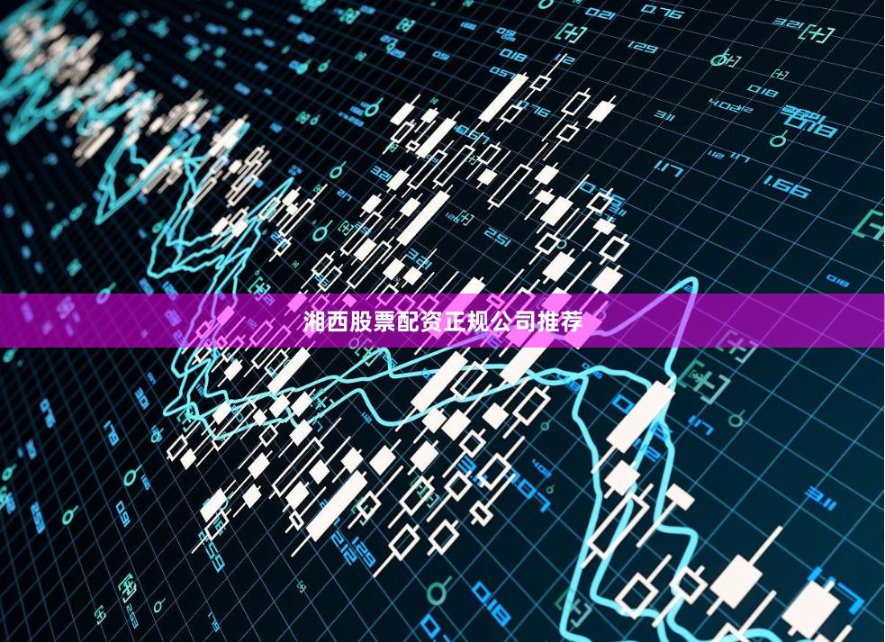 湘西股票配资正规公司推荐