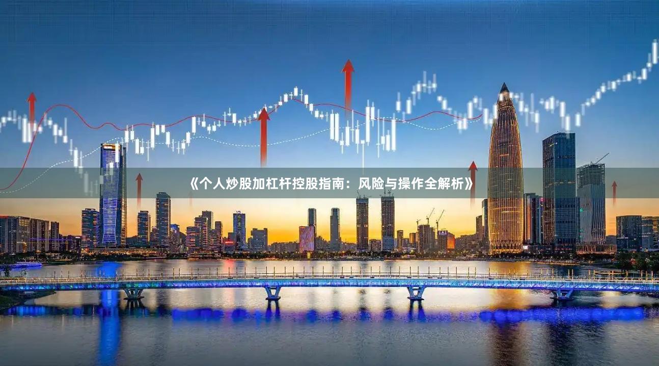 《个人炒股加杠杆控股指南：风险与操作全解析》