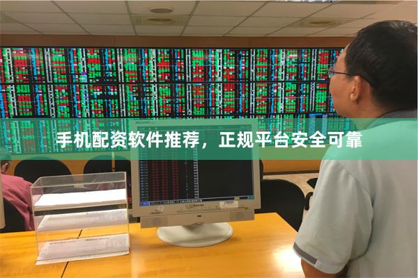 手机配资软件推荐，正规平台安全可靠