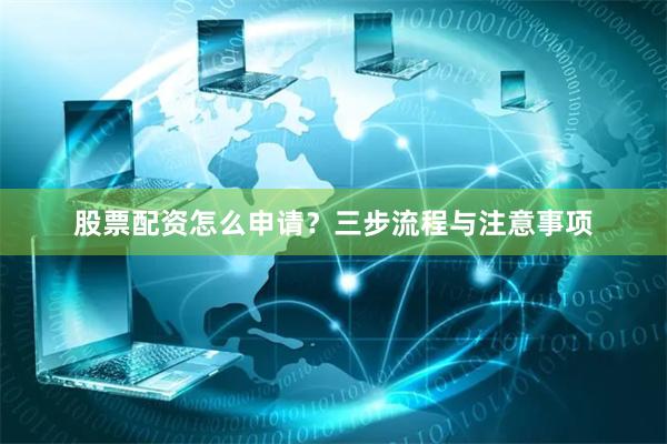 股票配资怎么申请？三步流程与注意事项
