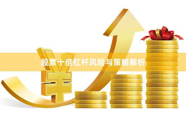 股票十倍杠杆风险与策略解析