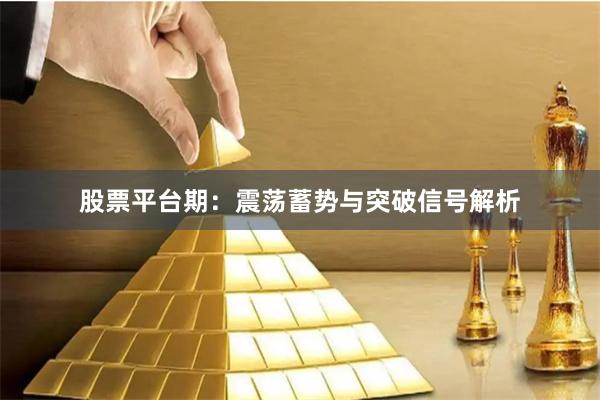 股票平台期：震荡蓄势与突破信号解析