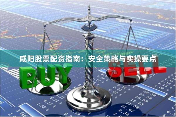咸阳股票配资指南：安全策略与实操要点