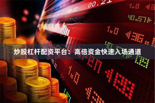 炒股杠杆配资平台：高倍资金快速入场通道