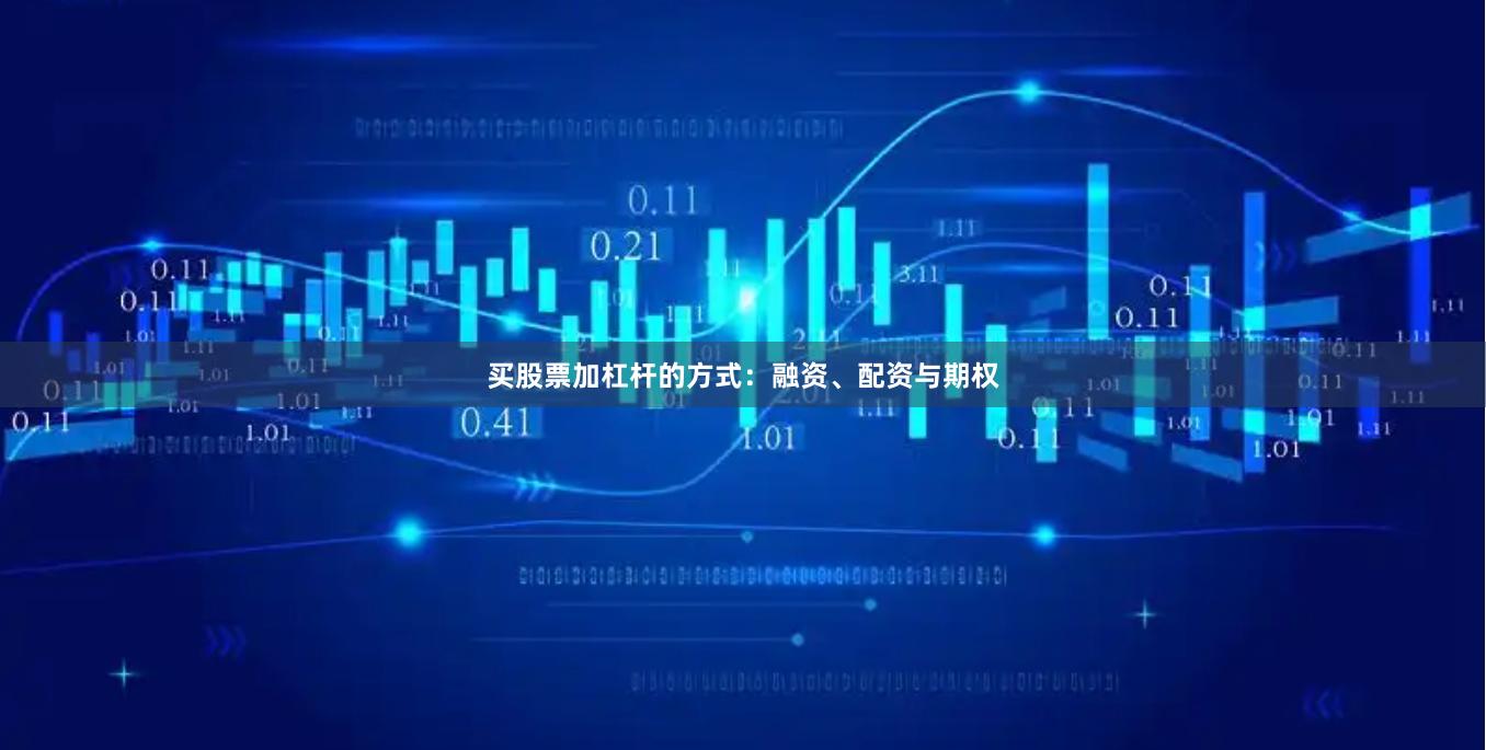 买股票加杠杆的方式：融资、配资与期权