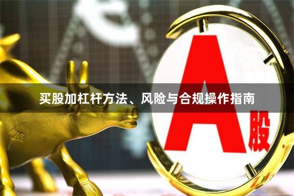 买股加杠杆方法、风险与合规操作指南