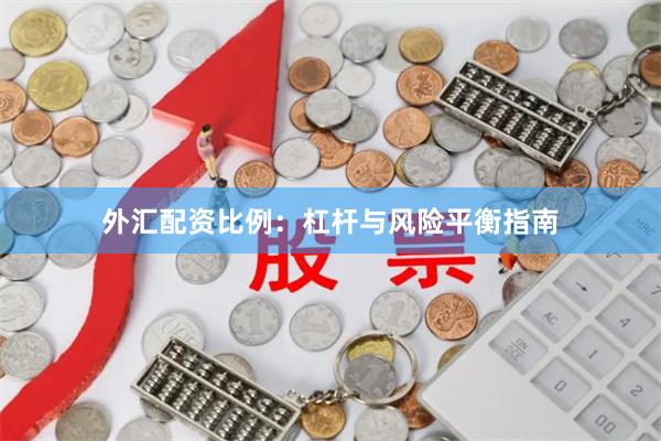 外汇配资比例：杠杆与风险平衡指南