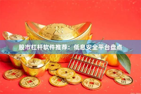 股市杠杆软件推荐：低息安全平台盘点