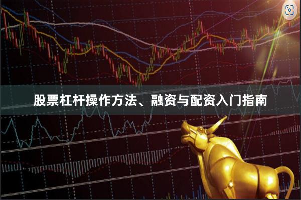 股票杠杆操作方法、融资与配资入门指南