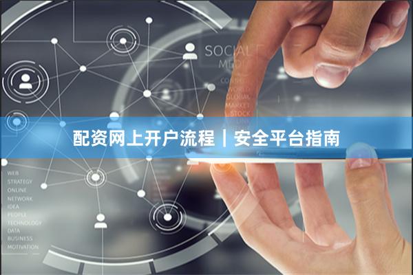 配资网上开户流程｜安全平台指南