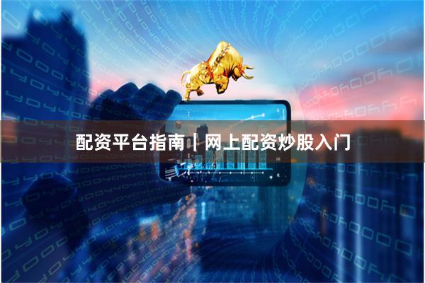 配资平台指南｜网上配资炒股入门